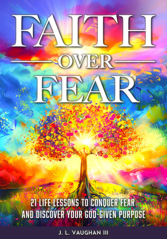 FAITH OVER FEAR: 21 Life Lessons to Conquer Fear and Discover Your God-Given Purpose